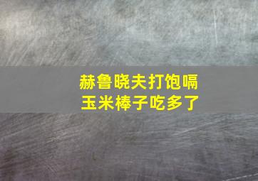 赫鲁晓夫打饱嗝 玉米棒子吃多了